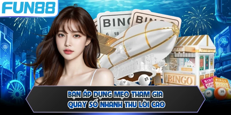 Bạn áp dụng mẹo tham gia quay số nhanh thu lời cao