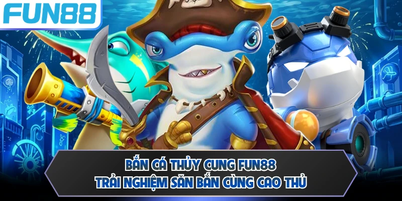 Bắn Cá Thủy Cung FUN88 - Trải Nghiệm Săn Bắn Cùng Cao Thủ