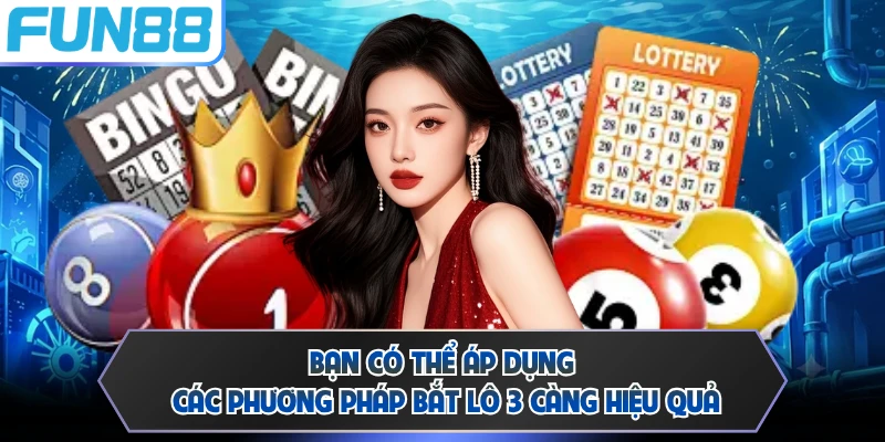 Bạn có thể áp dụng các phương pháp bắt lô 3 càng hiệu quả