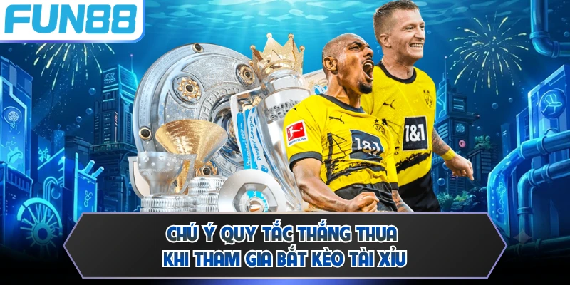 Chú ý quy tắc thắng thua khi tham gia bắt kèo Tài Xỉu
