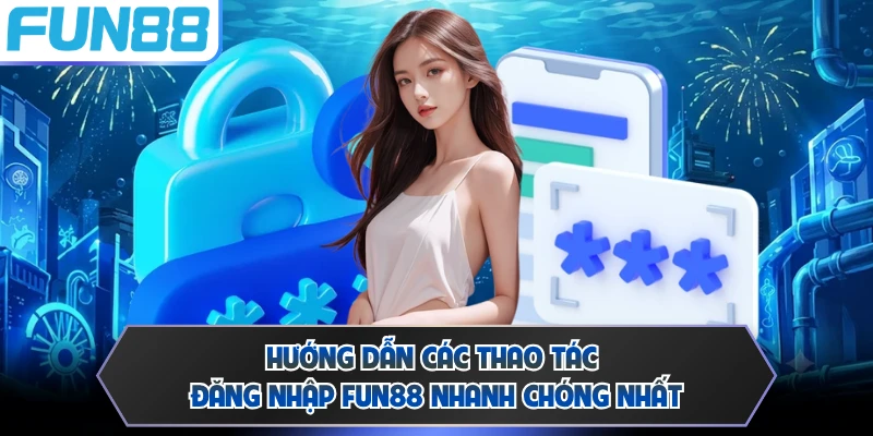 Hướng dẫn các thao tác đăng nhập FUN88 nhanh chóng nhất