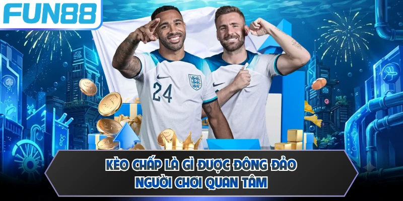 Kèo chấp là gì được đông đảo người chơi quan tâm