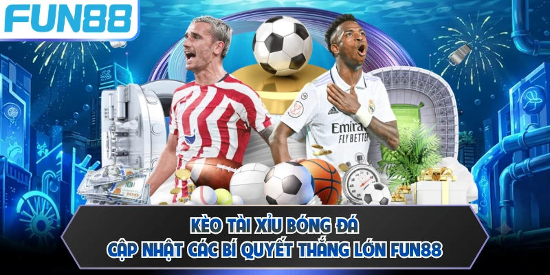 Kèo Tài Xỉu Bóng Đá - Cập Nhật Các Bí Quyết Thắng Lớn FUN88