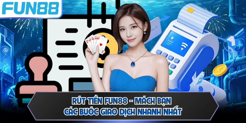 Rút Tiền FUN88 - Mách Bạn Các Bước Giao Dịch Nhanh Nhất