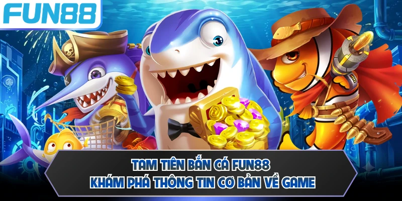 Tam Tiên Bắn Cá FUN88 - Khám Phá Thông Tin Cơ Bản Về Game