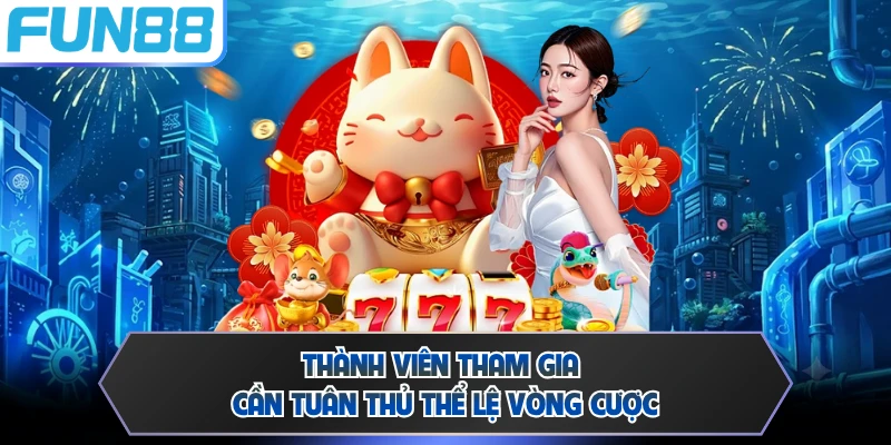 Thành viên tham gia cần tuân thủ thể lệ vòng cược