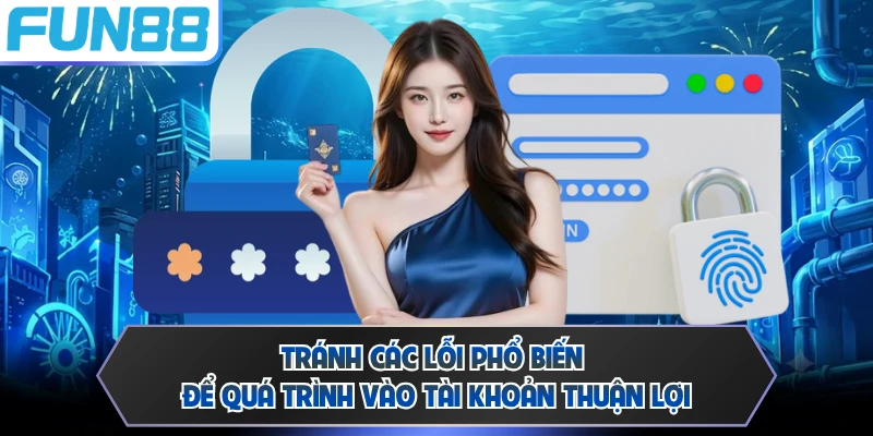 Tránh các lỗi phổ biến để quá trình vào tài khoản thuận lợi